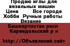 Продаю иглы для вязальных машин › Цена ­ 15 - Все города Хобби. Ручные работы » Вязание   . Башкортостан респ.,Караидельский р-н